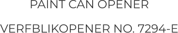 PAINT CAN OPENER VERFBLIKOPENER NO. 7294-E