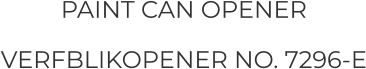 PAINT CAN OPENER VERFBLIKOPENER NO. 7296-E