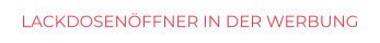 LACKDOSENÖFFNER IN DER WERBUNG